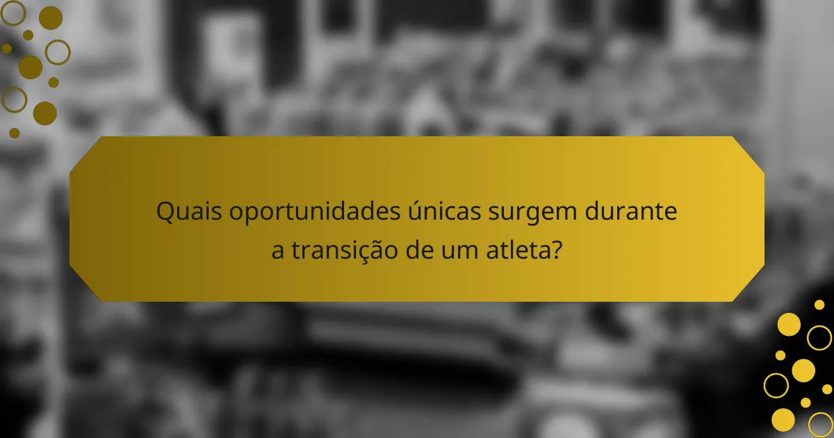 Quais oportunidades únicas surgem durante a transição de um atleta?