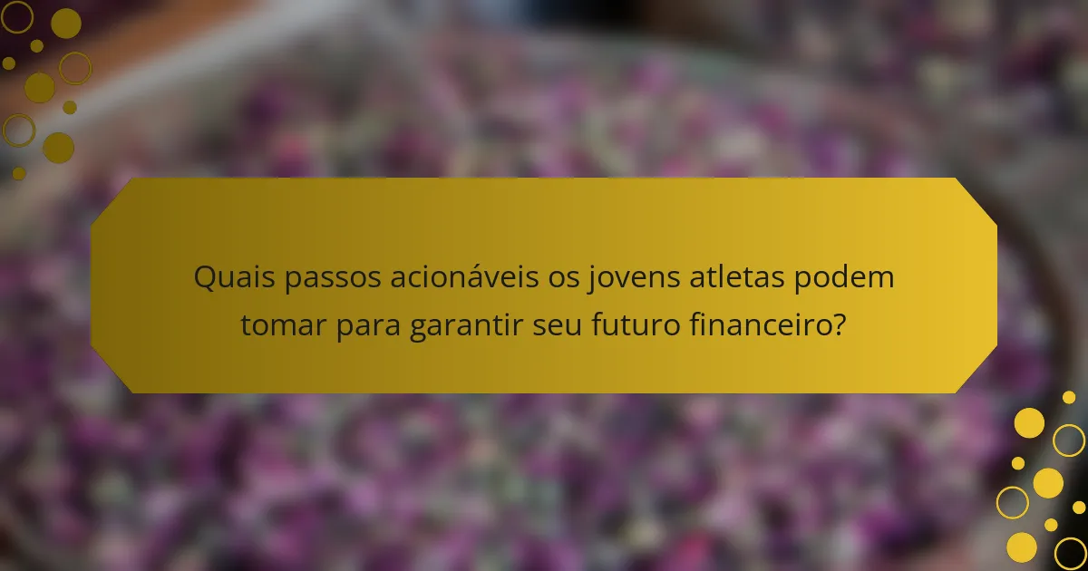 Quais passos acionáveis os jovens atletas podem tomar para garantir seu futuro financeiro?