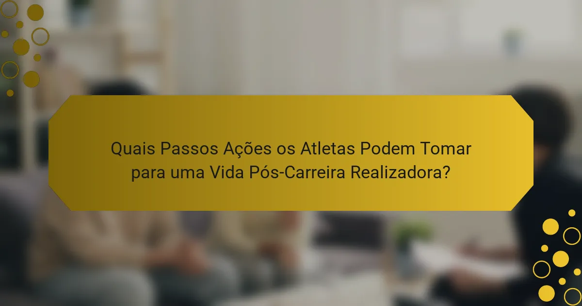 Quais Passos Ações os Atletas Podem Tomar para uma Vida Pós-Carreira Realizadora?