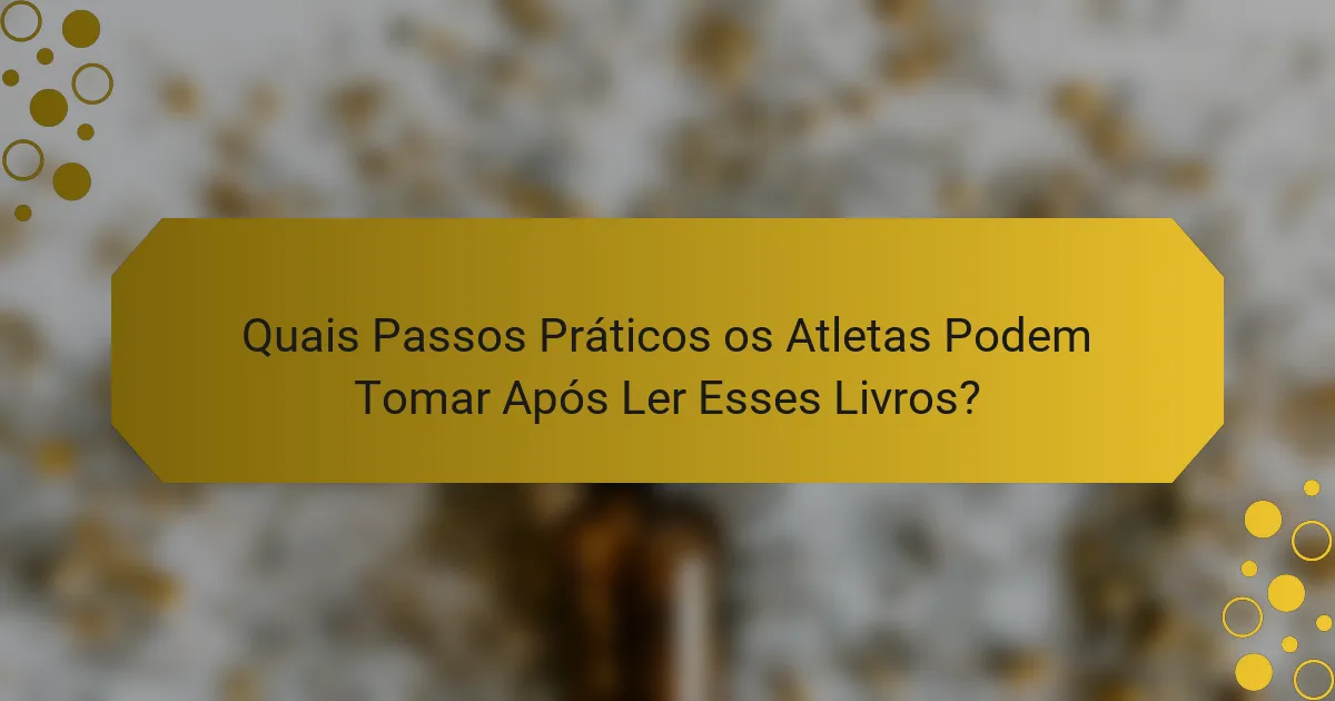 Quais Passos Práticos os Atletas Podem Tomar Após Ler Esses Livros?