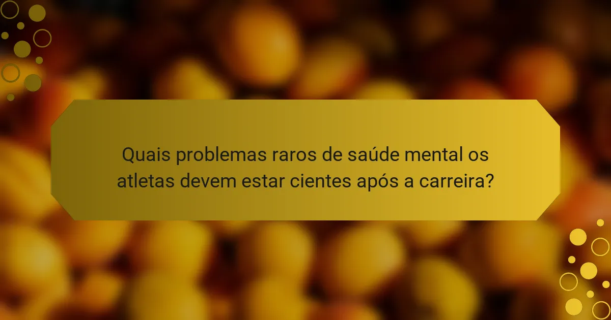 Quais problemas raros de saúde mental os atletas devem estar cientes após a carreira?
