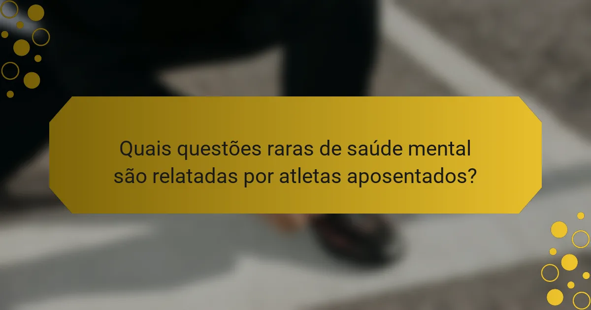 Quais questões raras de saúde mental são relatadas por atletas aposentados?