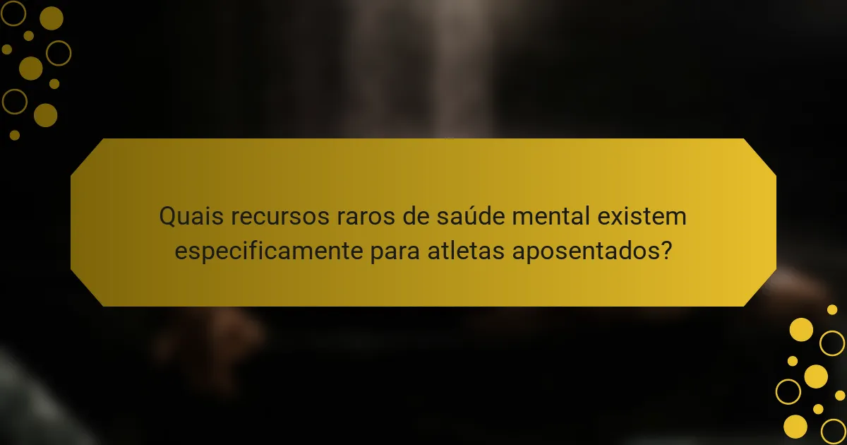 Quais recursos raros de saúde mental existem especificamente para atletas aposentados?