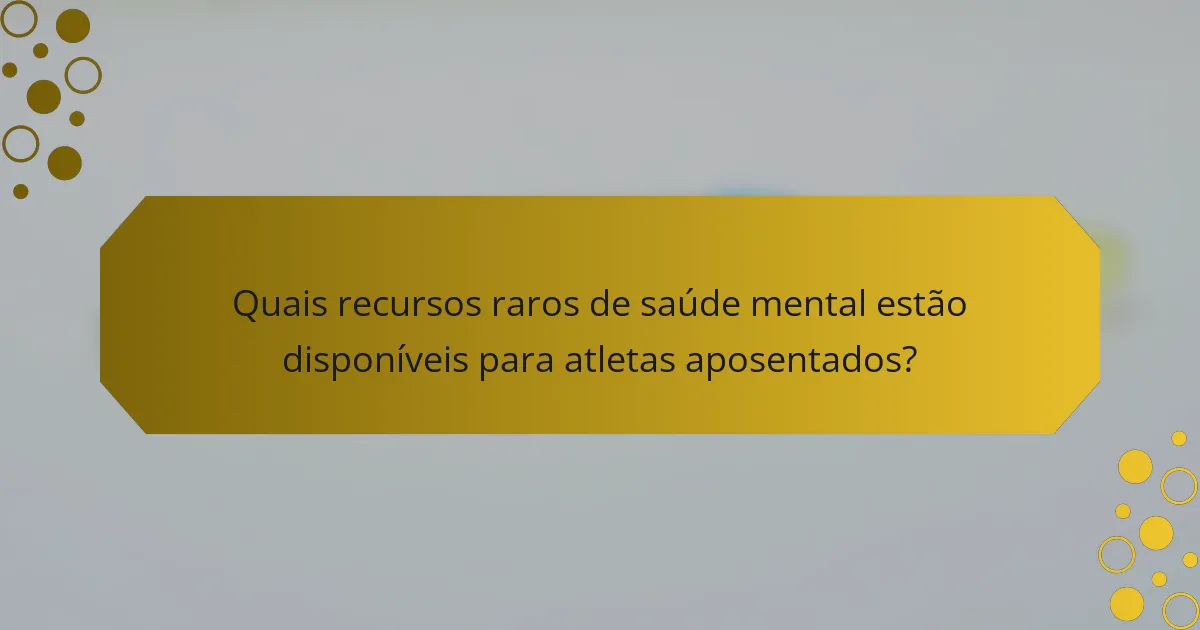 Quais recursos raros de saúde mental estão disponíveis para atletas aposentados?