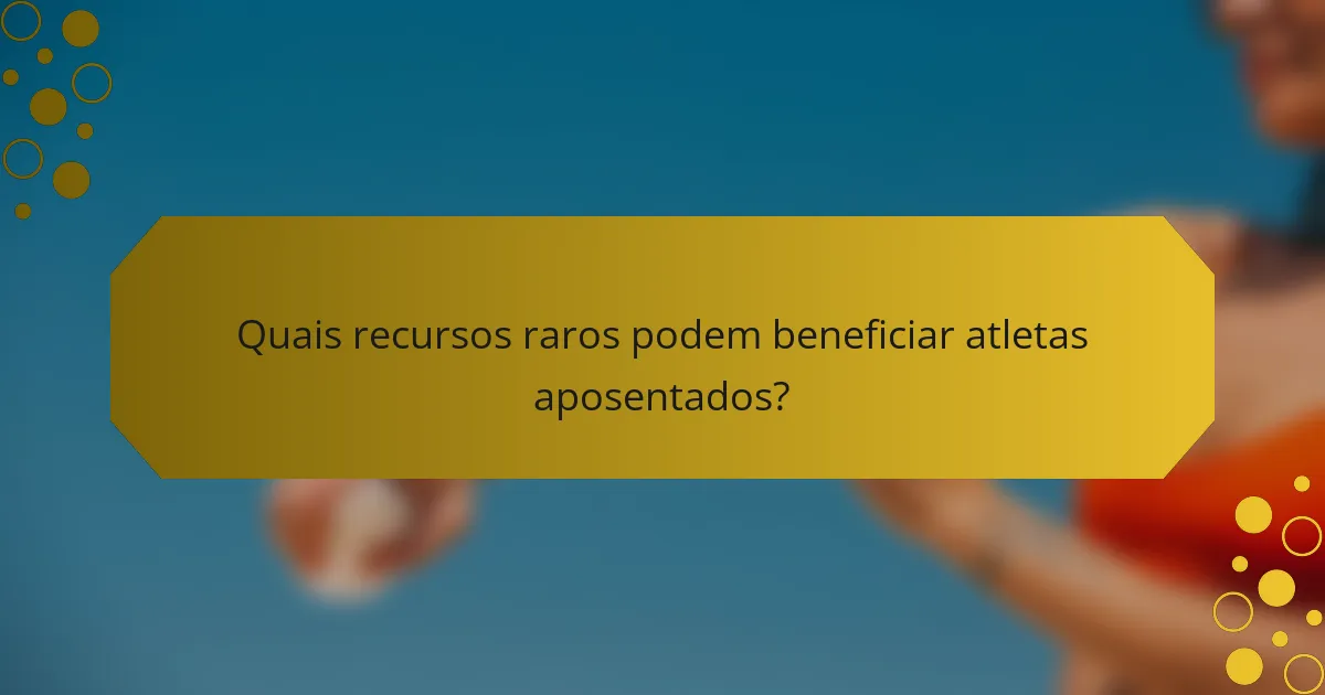 Quais recursos raros podem beneficiar atletas aposentados?