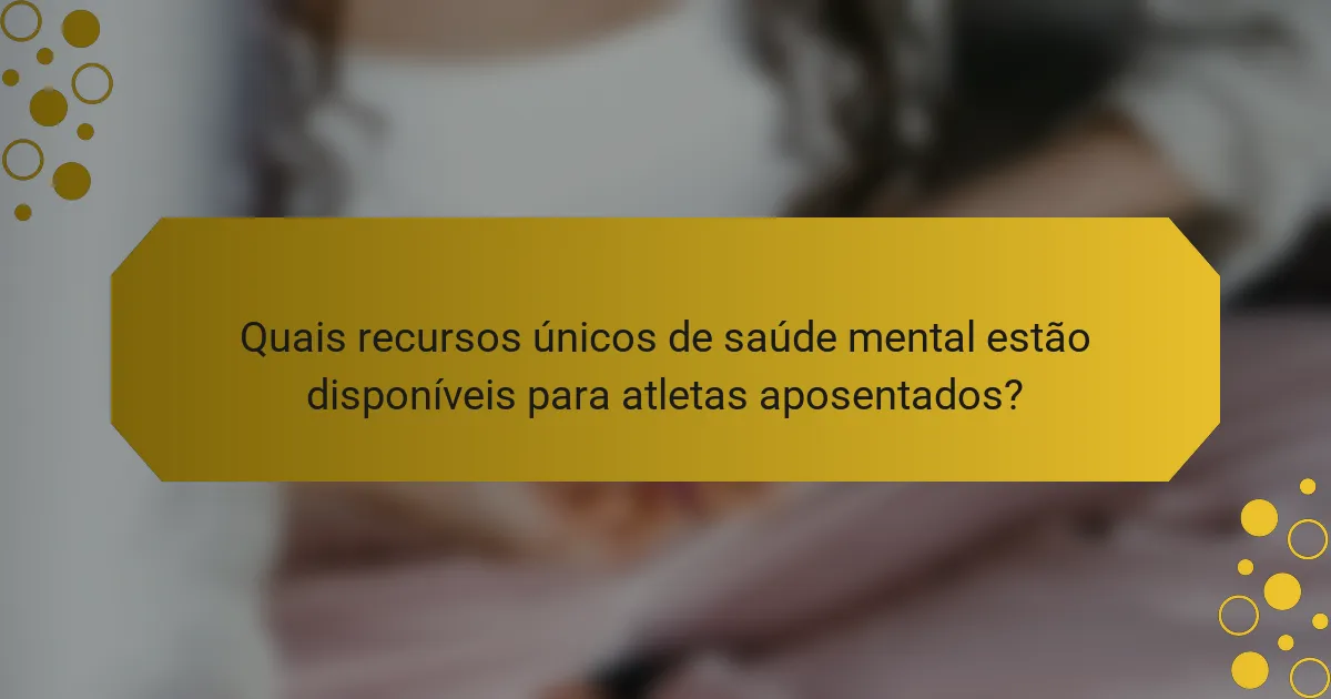 Quais recursos únicos de saúde mental estão disponíveis para atletas aposentados?