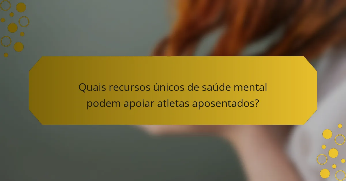 Quais recursos únicos de saúde mental podem apoiar atletas aposentados?