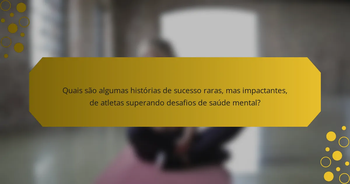 Quais são algumas histórias de sucesso raras, mas impactantes, de atletas superando desafios de saúde mental?