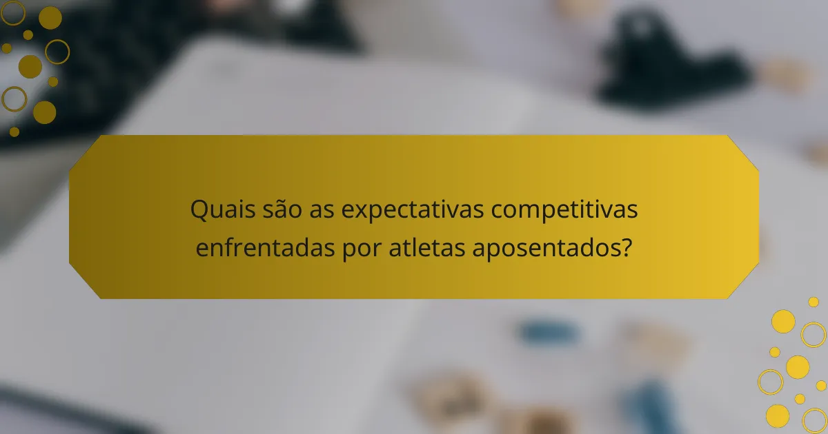 Quais são as expectativas competitivas enfrentadas por atletas aposentados?