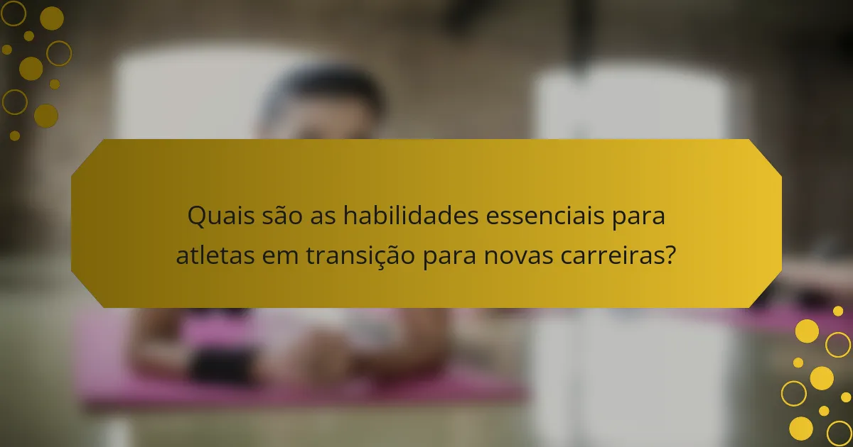 Quais são as habilidades essenciais para atletas em transição para novas carreiras?