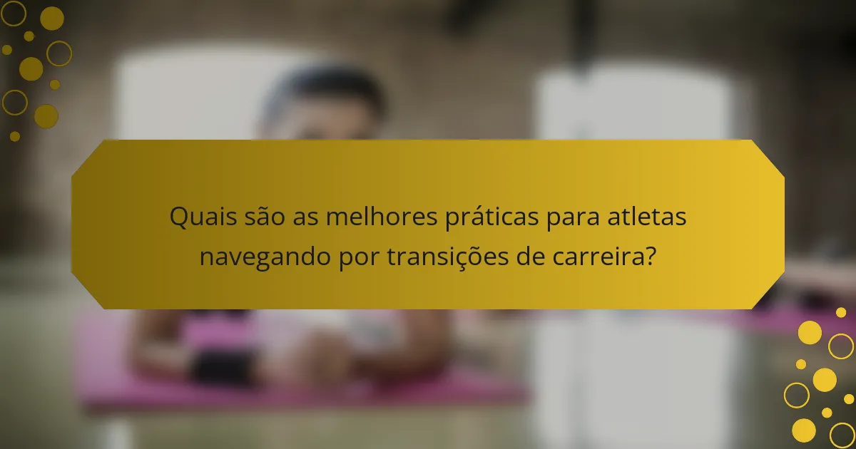 Quais são as melhores práticas para atletas navegando por transições de carreira?