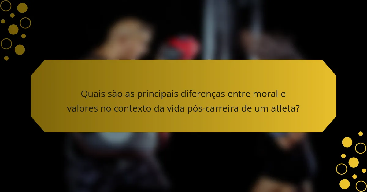 Quais são as principais diferenças entre moral e valores no contexto da vida pós-carreira de um atleta?