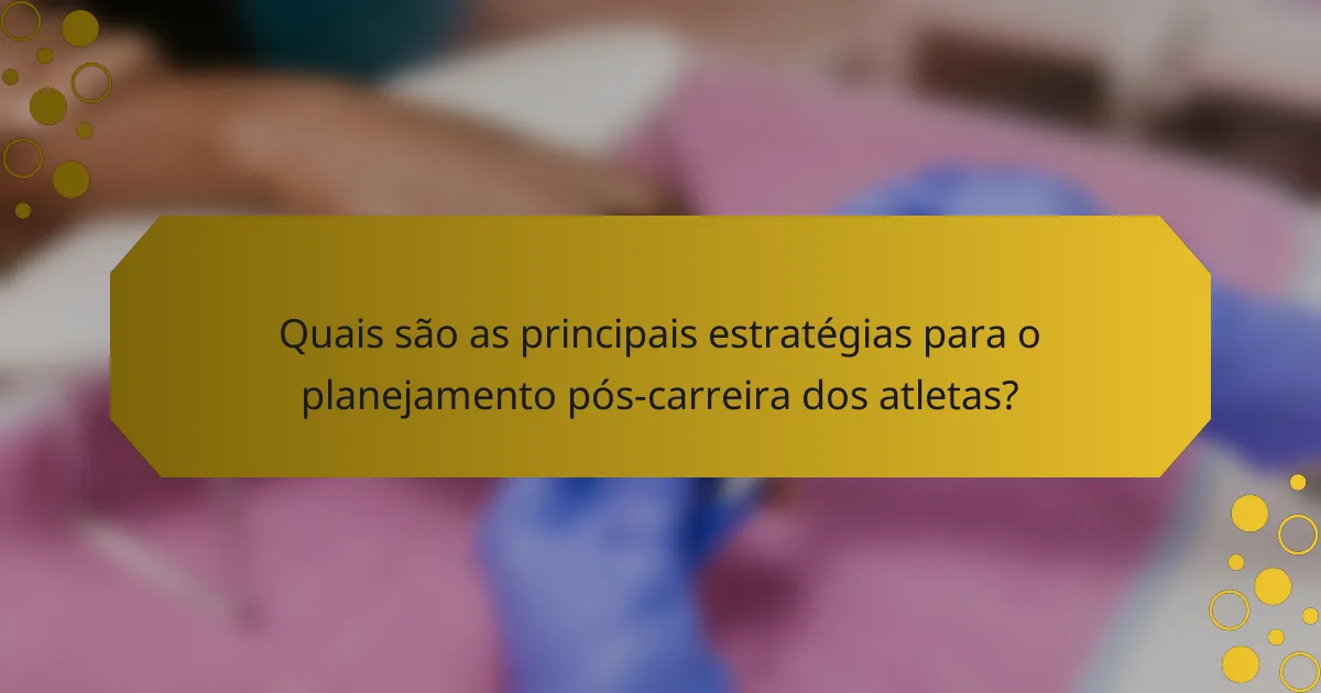 Quais são as principais estratégias para o planejamento pós-carreira dos atletas?