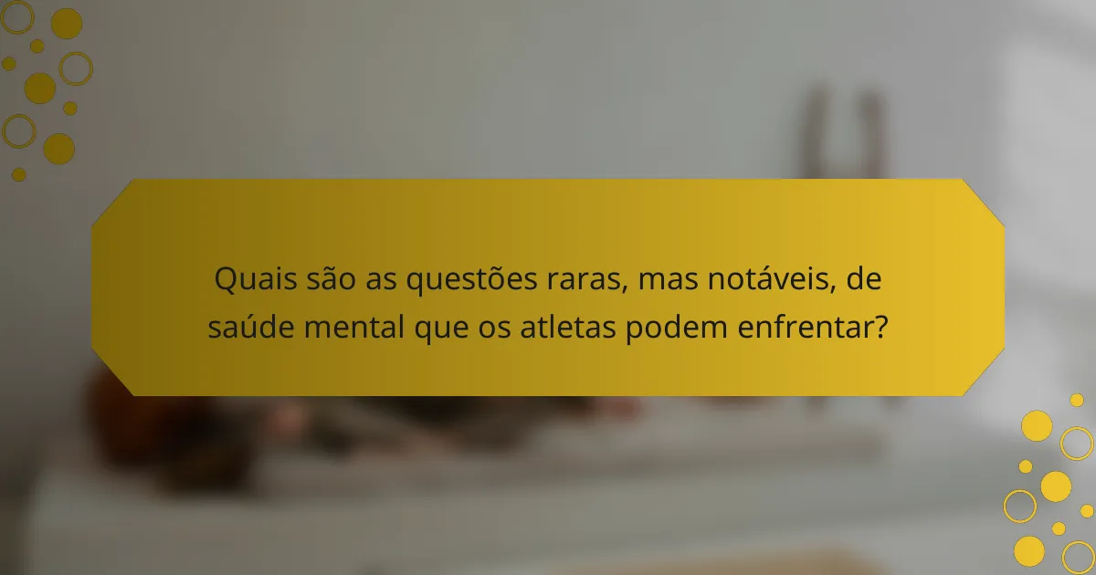 Quais são as questões raras, mas notáveis, de saúde mental que os atletas podem enfrentar?