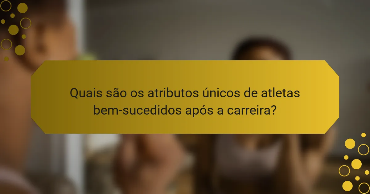 Quais são os atributos únicos de atletas bem-sucedidos após a carreira?