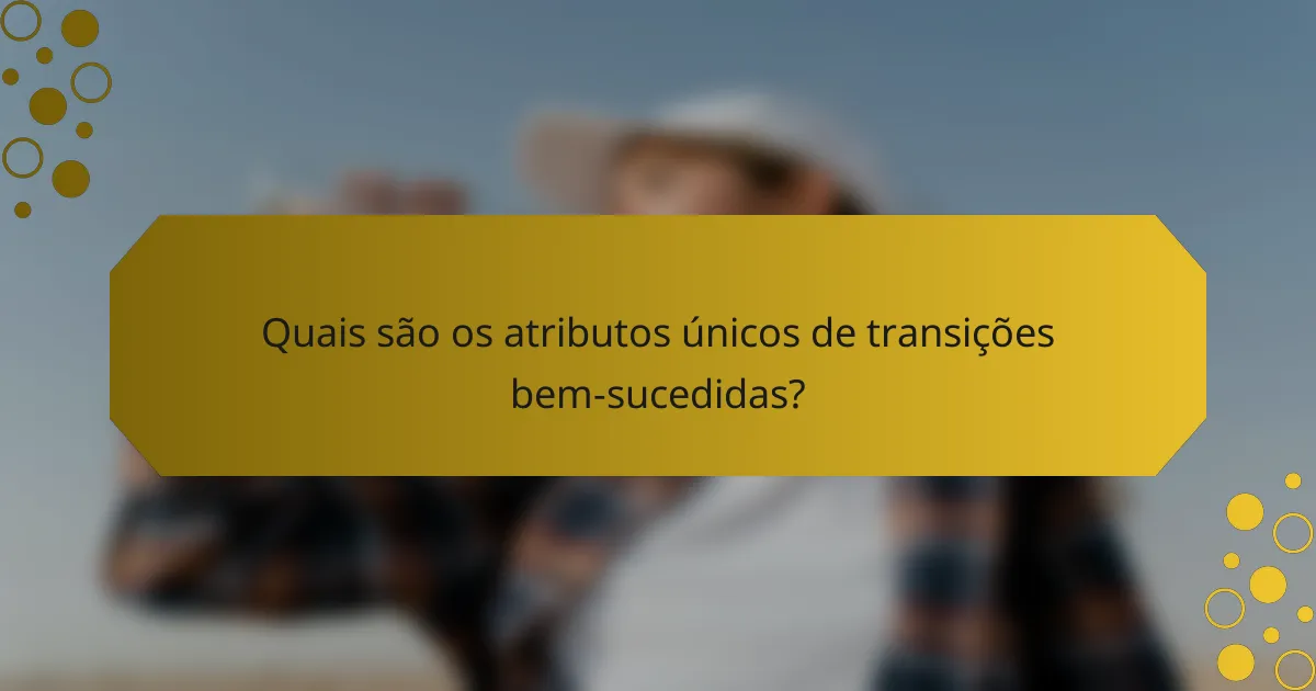 Quais são os atributos únicos de transições bem-sucedidas?