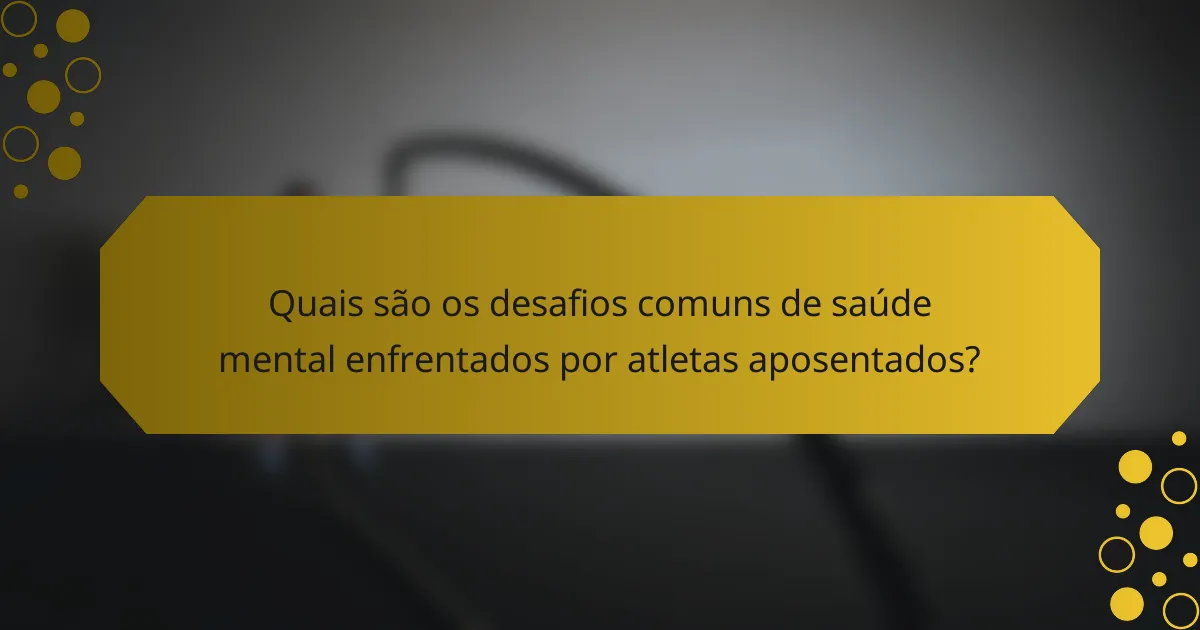 Quais são os desafios comuns de saúde mental enfrentados por atletas aposentados?