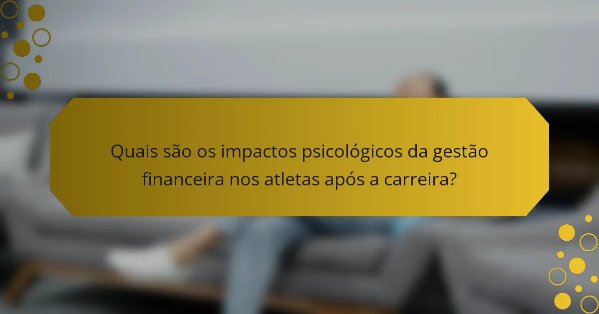 Quais são os impactos psicológicos da gestão financeira nos atletas após a carreira?