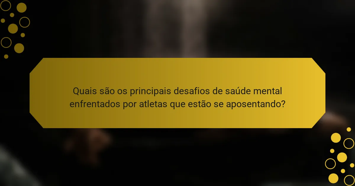 Quais são os principais desafios de saúde mental enfrentados por atletas que estão se aposentando?