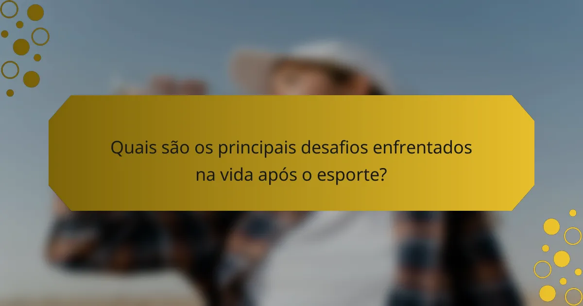 Quais são os principais desafios enfrentados na vida após o esporte?