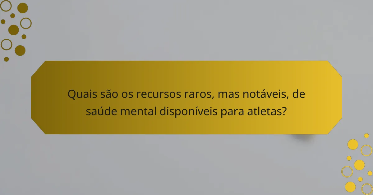 Quais são os recursos raros, mas notáveis, de saúde mental disponíveis para atletas?