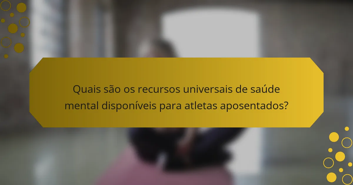 Quais são os recursos universais de saúde mental disponíveis para atletas aposentados?