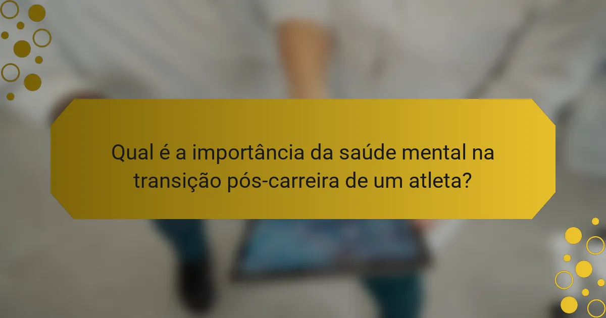 Qual é a importância da saúde mental na transição pós-carreira de um atleta?