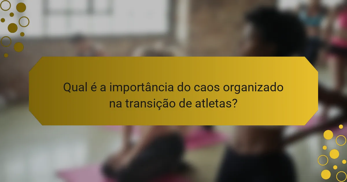 Qual é a importância do caos organizado na transição de atletas?