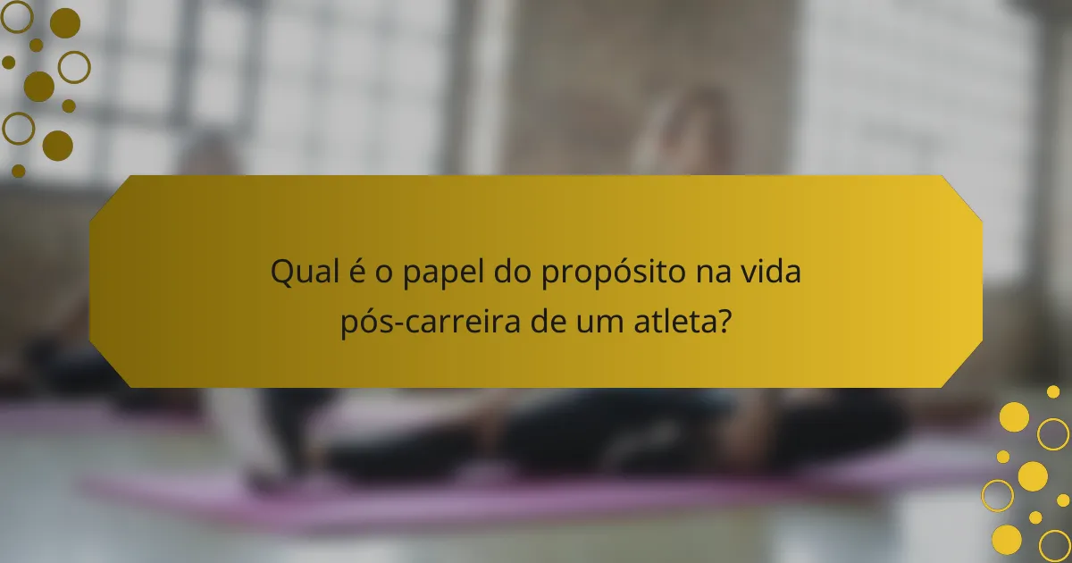 Qual é o papel do propósito na vida pós-carreira de um atleta?