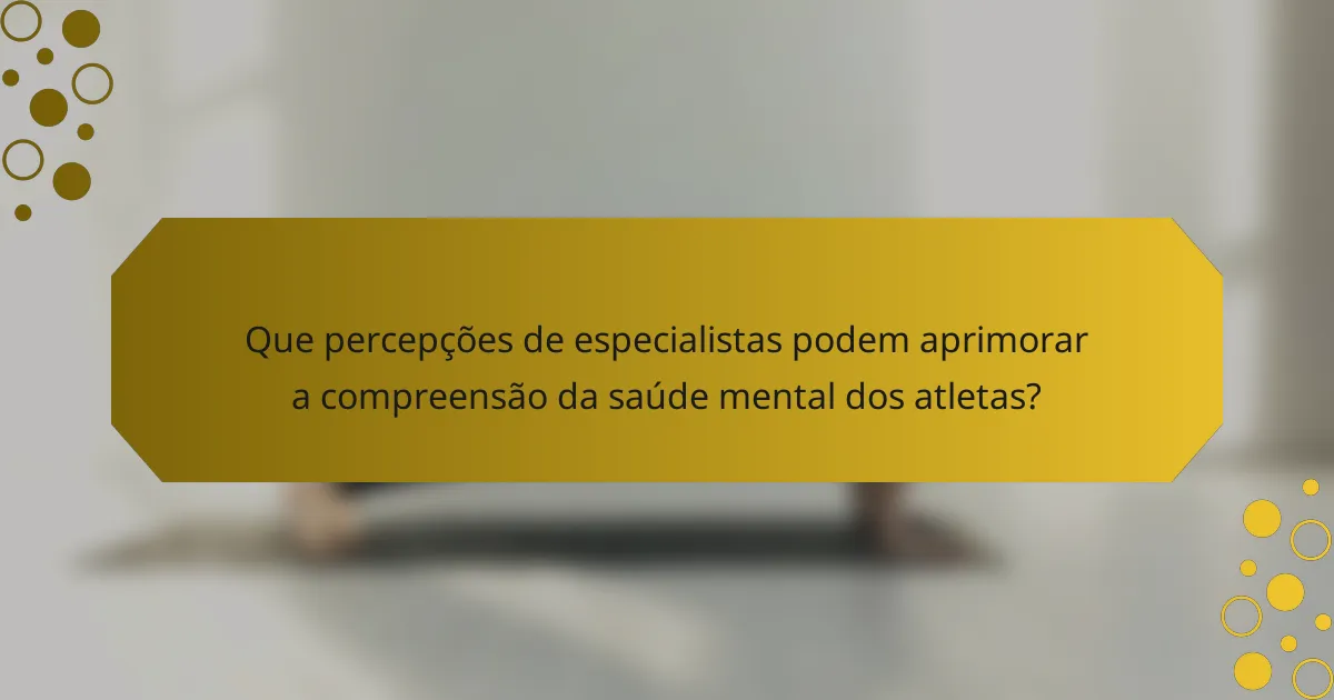Que percepções de especialistas podem aprimorar a compreensão da saúde mental dos atletas?