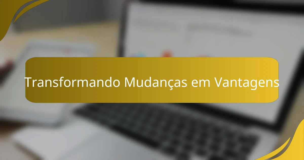Transformando Mudanças em Vantagens